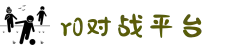 R0对战平台_中国电子竞技首选网站